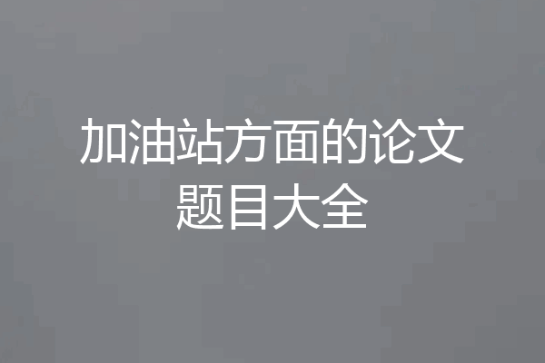 加油站方面的论文题目大全