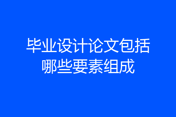 毕业设计论文包括哪些要素组成
