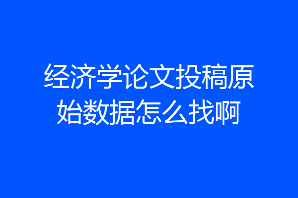 经济学论文投稿原始数据怎么找啊