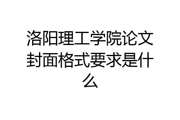 洛阳理工学院论文封面格式要求是什么