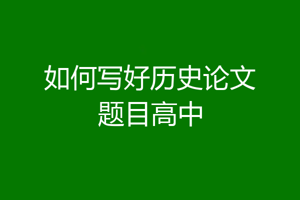 如何写好历史论文题目高中
