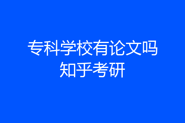 专科学校有论文吗知乎考研