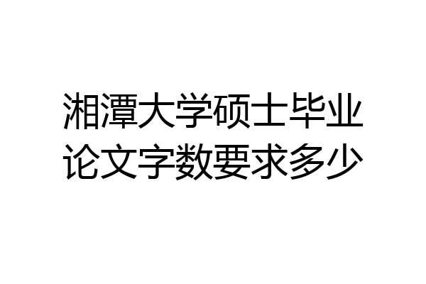 湘潭大学硕士毕业论文字数要求多少