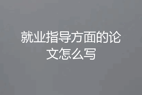 就业指导方面的论文怎么写