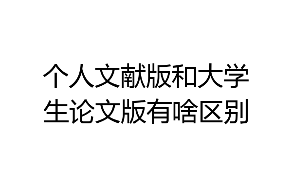 个人文献版和大学生论文版有啥区别