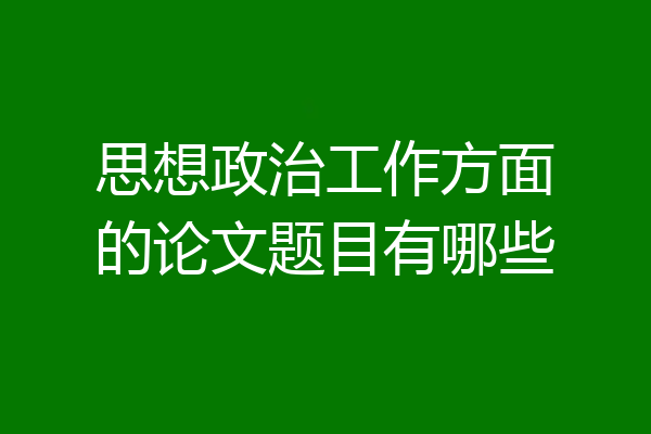 思想政治工作方面的论文题目有哪些