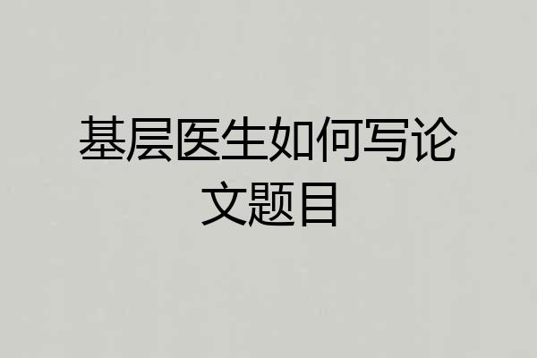 基层医生如何写论文题目