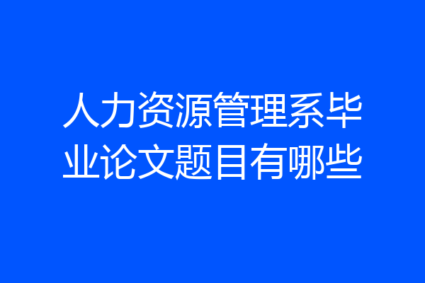 人力资源管理系毕业论文题目有哪些