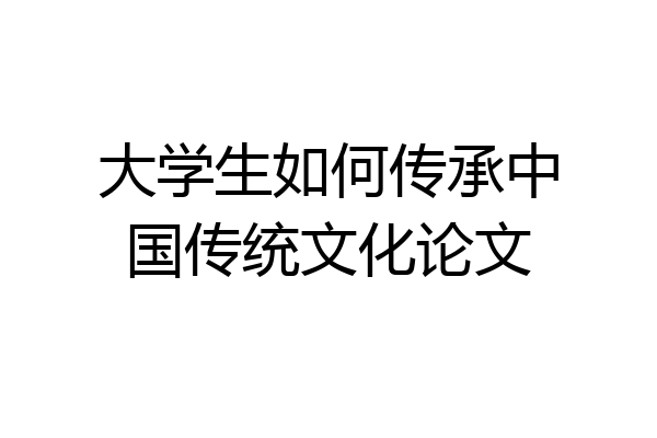 大学生如何传承中国传统文化论文