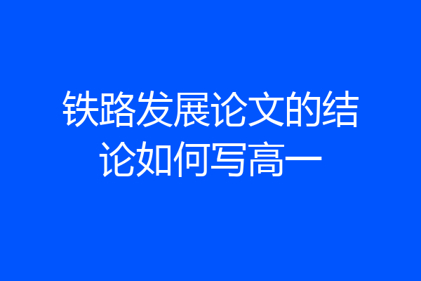 铁路发展论文的结论如何写高一