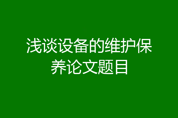 浅谈设备的维护保养论文题目
