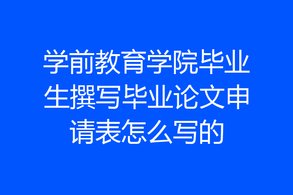 学前教育学院毕业生撰写毕业论文申请表怎么写的