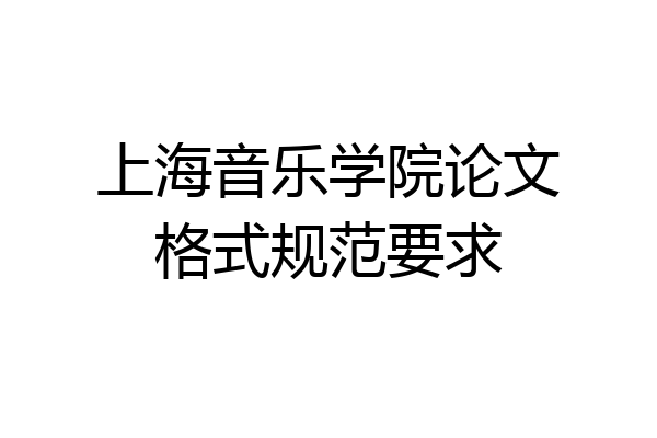 上海音乐学院论文格式规范要求