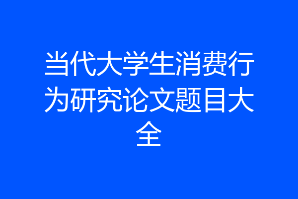当代大学生消费行为研究论文题目大全