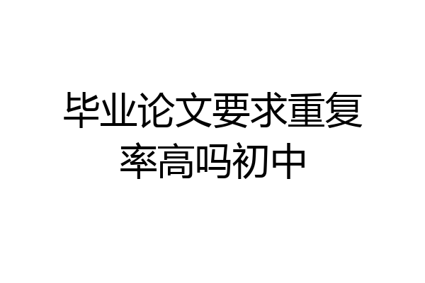 毕业论文要求重复率高吗初中