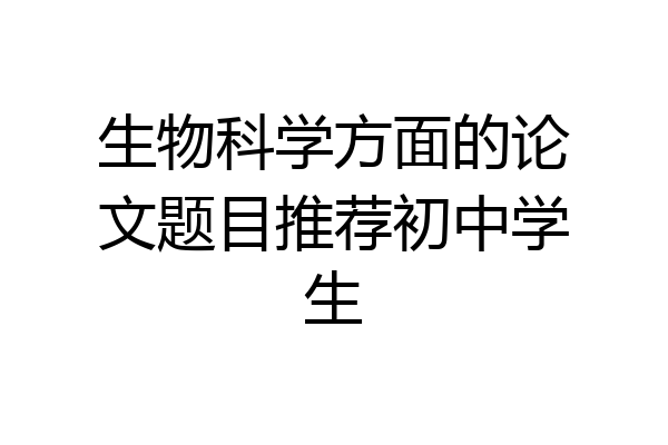 生物科学方面的论文题目推荐初中学生