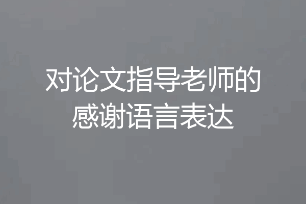 对论文指导老师的感谢语言表达