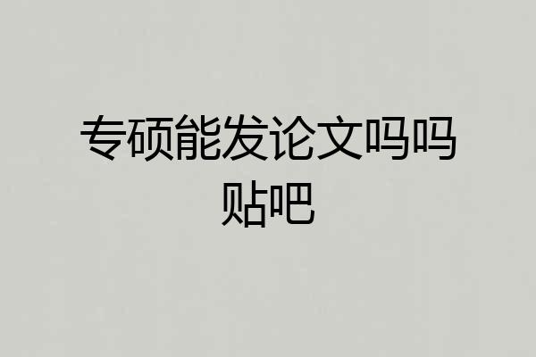 专硕能发论文吗吗贴吧