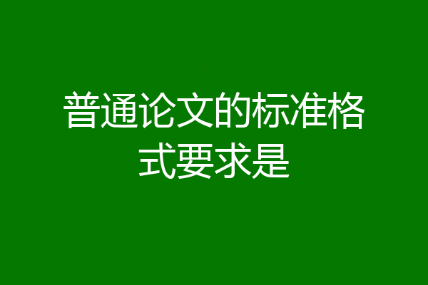 普通论文的标准格式要求是