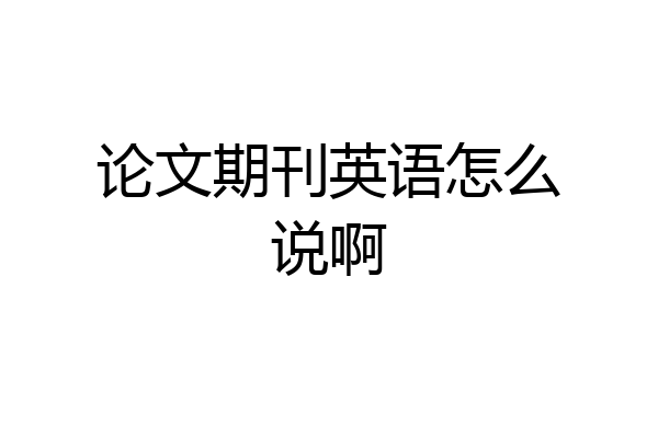 论文期刊英语怎么说啊