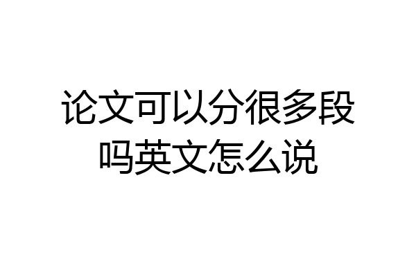 论文可以分很多段吗英文怎么说
