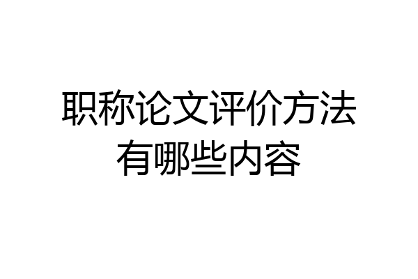 职称论文评价方法有哪些内容