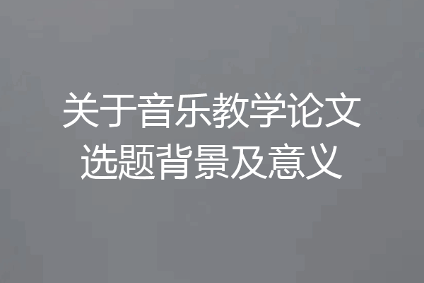 关于音乐教学论文选题背景及意义