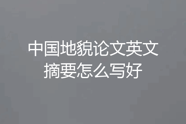 中国地貌论文英文摘要怎么写好