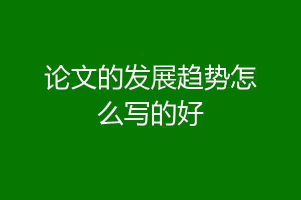 论文的发展趋势怎么写的好