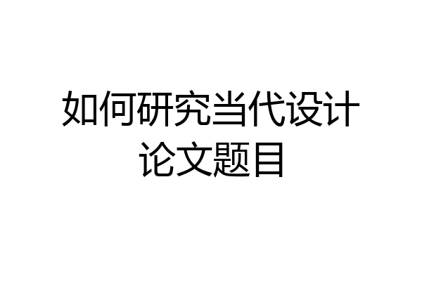 如何研究当代设计论文题目