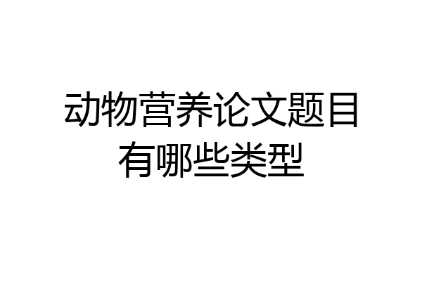 动物营养论文题目有哪些类型