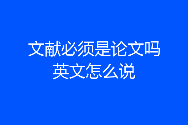 文献必须是论文吗英文怎么说