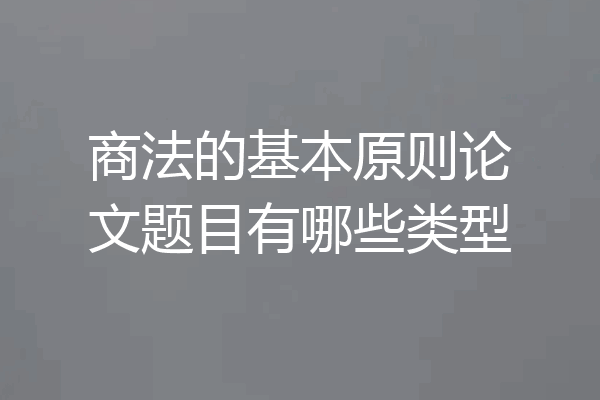商法的基本原则论文题目有哪些类型