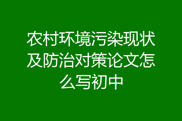农村环境污染现状及防治对策论文怎么写初中