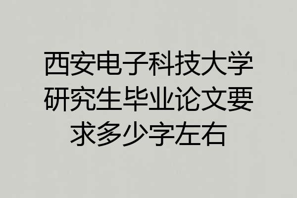 西安电子科技大学研究生毕业论文要求多少字左右