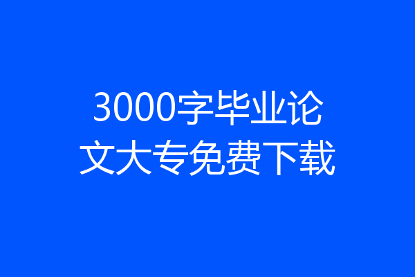 3000字毕业论文大专免费下载