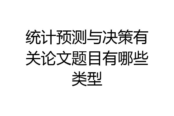 统计预测与决策有关论文题目有哪些类型