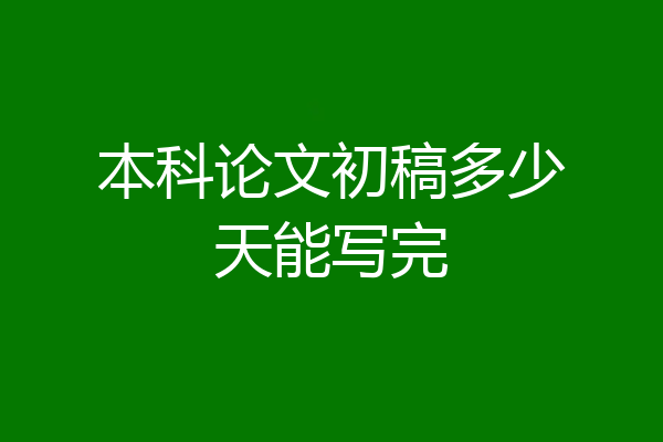 本科论文初稿多少天能写完