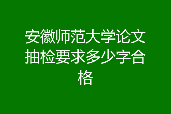 安徽师范大学论文抽检要求多少字合格