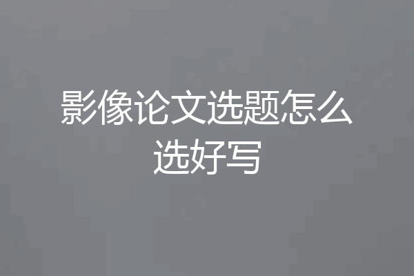 影像论文选题怎么选好写