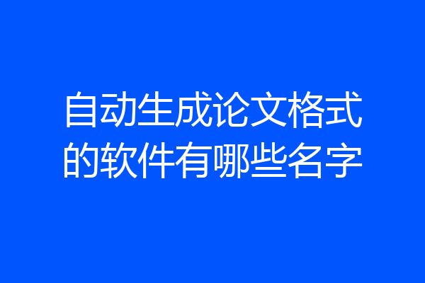 自动生成论文格式的软件有哪些名字