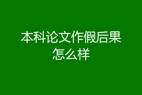 本科论文作假后果怎么样