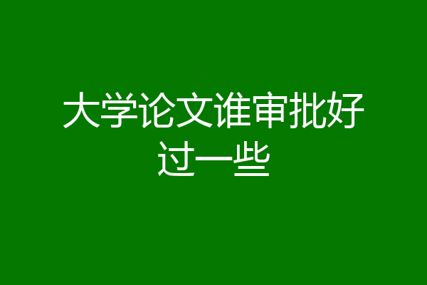 大学论文谁审批好过一些
