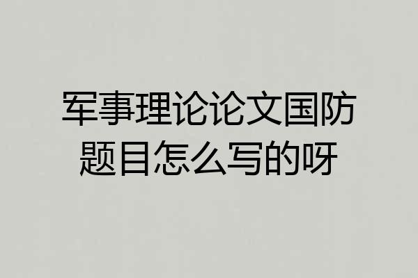 军事理论论文国防题目怎么写的呀