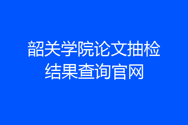 韶关学院论文抽检结果查询官网