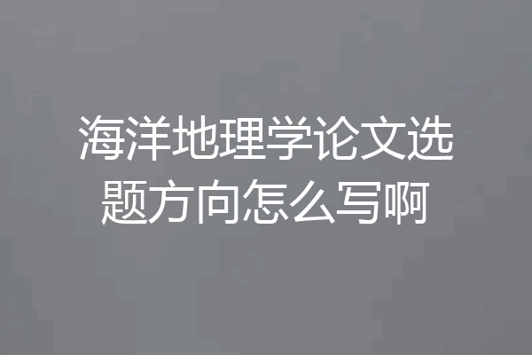 海洋地理学论文选题方向怎么写啊
