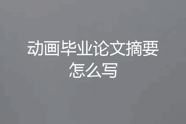 动画毕业论文摘要怎么写