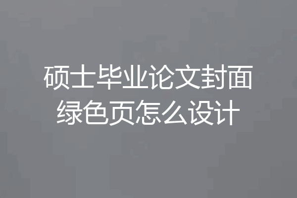 硕士毕业论文封面绿色页怎么设计