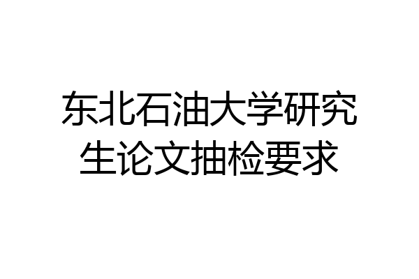 东北石油大学研究生论文抽检要求