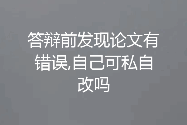 答辩前发现论文有错误,自己可私自改吗